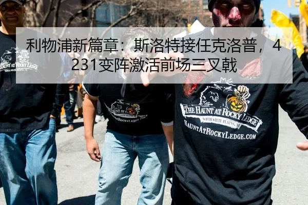 利物浦新篇章：斯洛特接任克洛普，4231变阵激活前场三叉戟