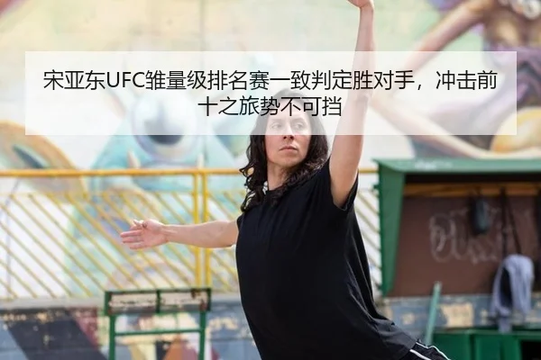 宋亚东UFC雏量级排名赛一致判定胜对手，冲击前十之旅势不可挡