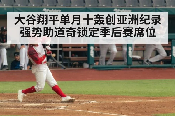 大谷翔平单月十轰创亚洲纪录强势助道奇锁定季后赛席位