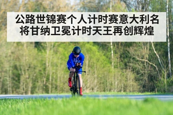 公路世锦赛个人计时赛意大利名将甘纳卫冕计时天王再创辉煌