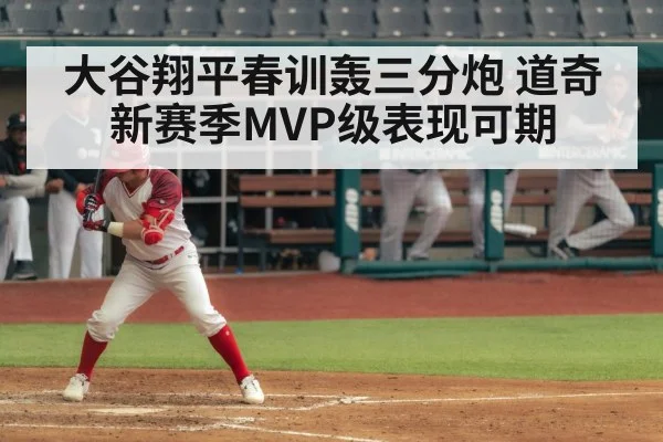大谷翔平春训轰三分炮 道奇新赛季MVP级表现可期