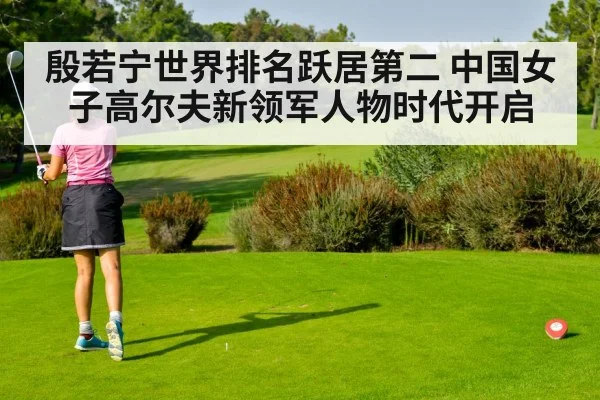 殷若宁世界排名跃居第二 中国女子高尔夫新领军人物时代开启