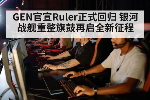 GEN官宣Ruler正式回归 银河战舰重整旗鼓再启全新征程