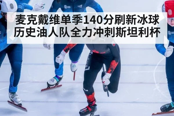 麦克戴维单季140分刷新冰球历史油人队全力冲刺斯坦利杯