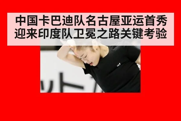 中国卡巴迪队名古屋亚运首秀迎来印度队卫冕之路关键考验