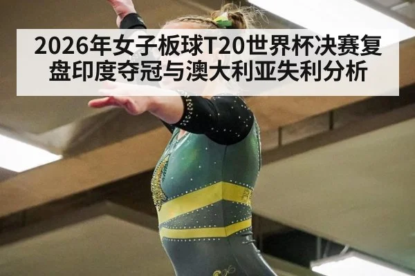 2026年女子板球T20世界杯决赛复盘印度夺冠与澳大利亚失利分析